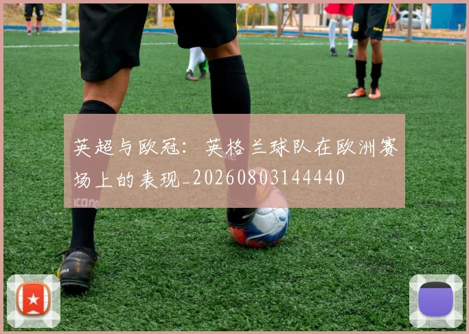 英超与欧冠：英格兰球队在欧洲赛场上的表现_20260803144440