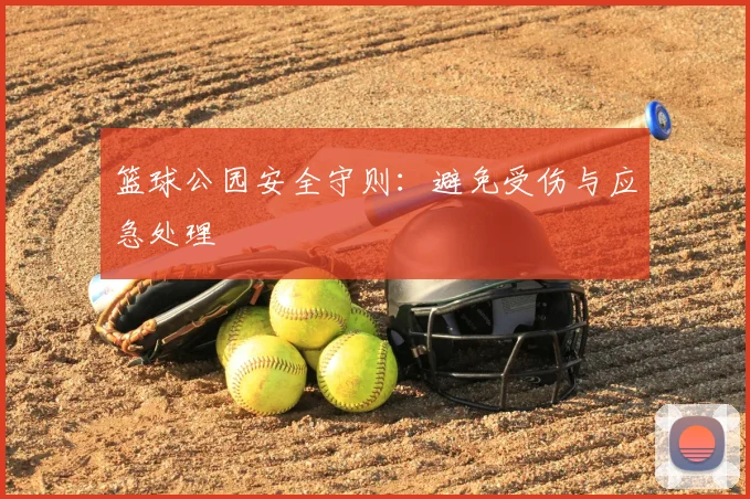 篮球公园安全守则：避免受伤与应急处理
