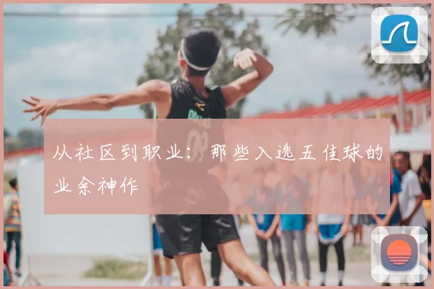 从社区到职业:那些入选五佳球的业余神作