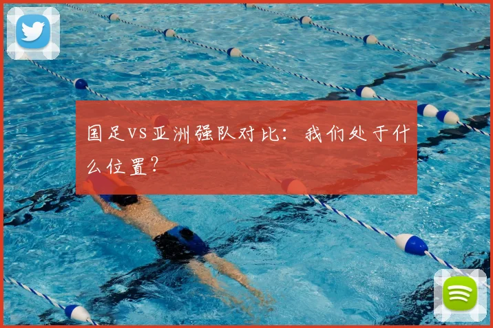 国足vs亚洲强队对比：我们处于什么位置？
