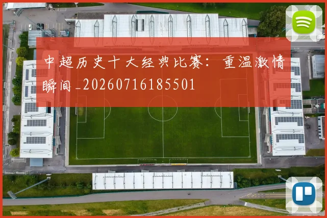 中超历史十大经典比赛：重温激情瞬间_20260716185501