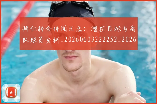 拜仁转会传闻汇总：潜在目标与离队球员分析_20260603222252_20260707014851