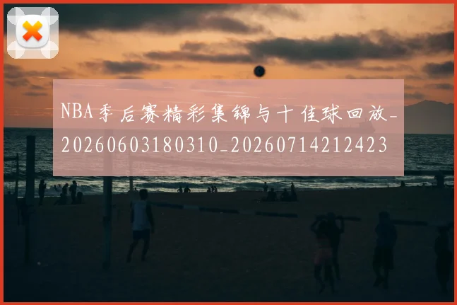 NBA季后赛精彩集锦与十佳球回放_20260603180310_20260714212423