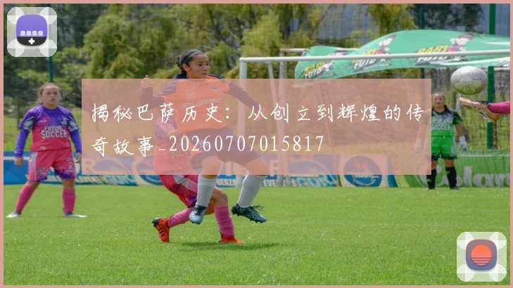 揭秘巴萨历史：从创立到辉煌的传奇故事_20260707015817