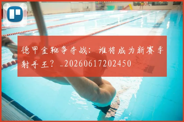德甲金靴争夺战：谁将成为新赛季射手王？_20260617202450