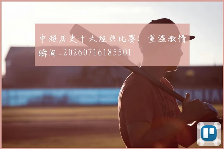 中超历史十大经典比赛：重温激情瞬间_20260716185501