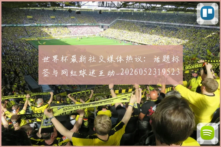 世界杯最新社交媒体热议:话题标签与网红球迷互动_20260523195232_20260715192319
