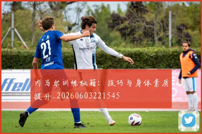 内马尔训练秘籍:技巧与身体素质提升_20260603221545