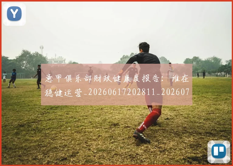 意甲俱乐部财政健康度报告：谁在稳健运营_20260617202811_20260723174119