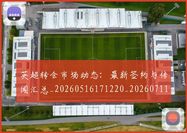英超转会市场动态：最新签约与传闻汇总_20260516171220_20260711201645
