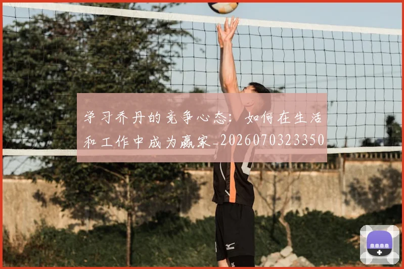 学习乔丹的竞争心态：如何在生活和工作中成为赢家_20260703233503