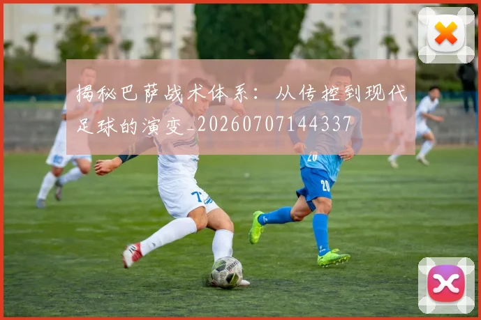 揭秘巴萨战术体系：从传控到现代足球的演变_20260707144337