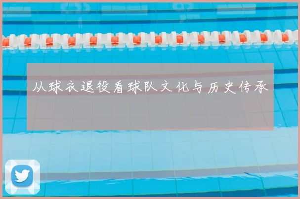 从球衣退役看球队文化与历史传承
