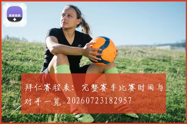 拜仁赛程表:完整赛季比赛时间与对手一览_20260723182957
