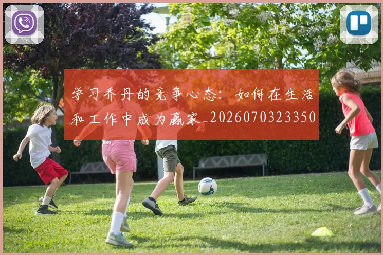 学习乔丹的竞争心态：如何在生活和工作中成为赢家_20260703233503_20260720193300