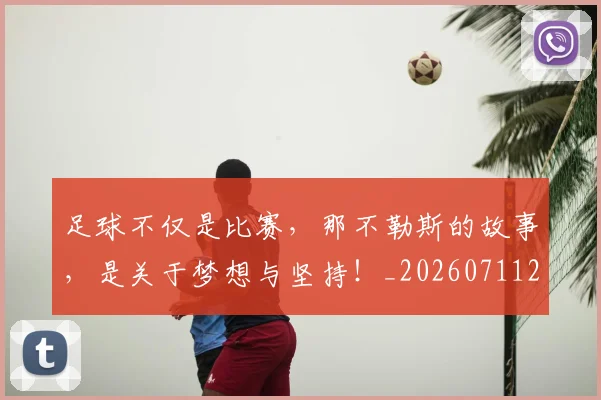足球不仅是比赛,那不勒斯的故事,是关于梦想与坚持!_20260711204440
