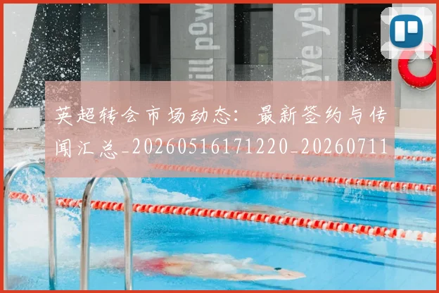 英超转会市场动态：最新签约与传闻汇总_20260516171220_20260711201645