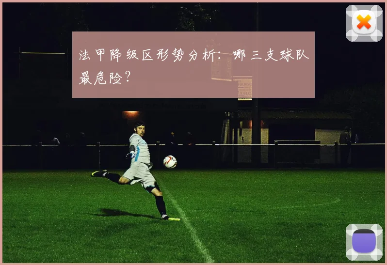 法甲降级区形势分析：哪三支球队最危险？