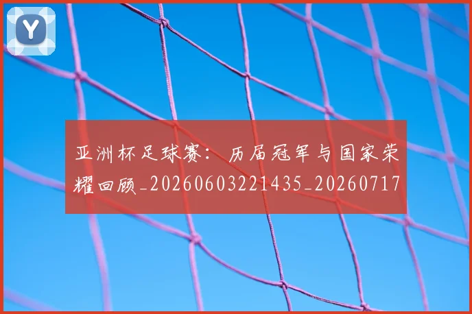亚洲杯足球赛：历届冠军与国家荣耀回顾_20260603221435_20260717235637