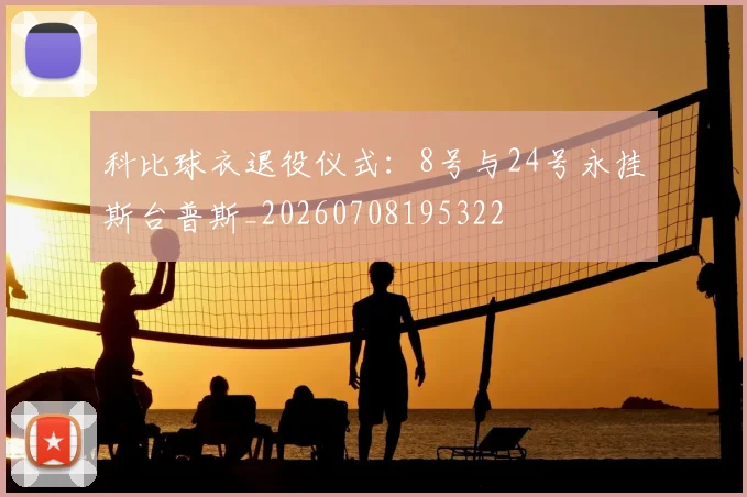 科比球衣退役仪式:8号与24号永挂斯台普斯_20260708195322
