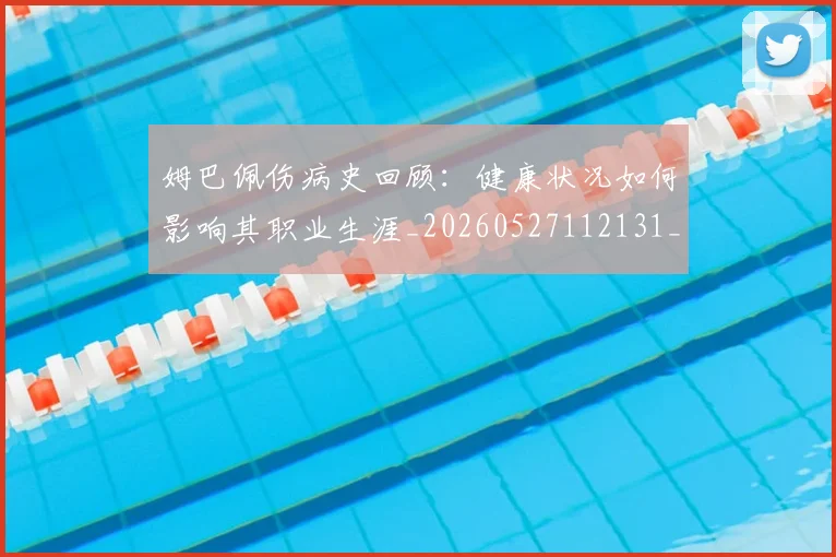 姆巴佩伤病史回顾：健康状况如何影响其职业生涯_20260527112131_20260703231340