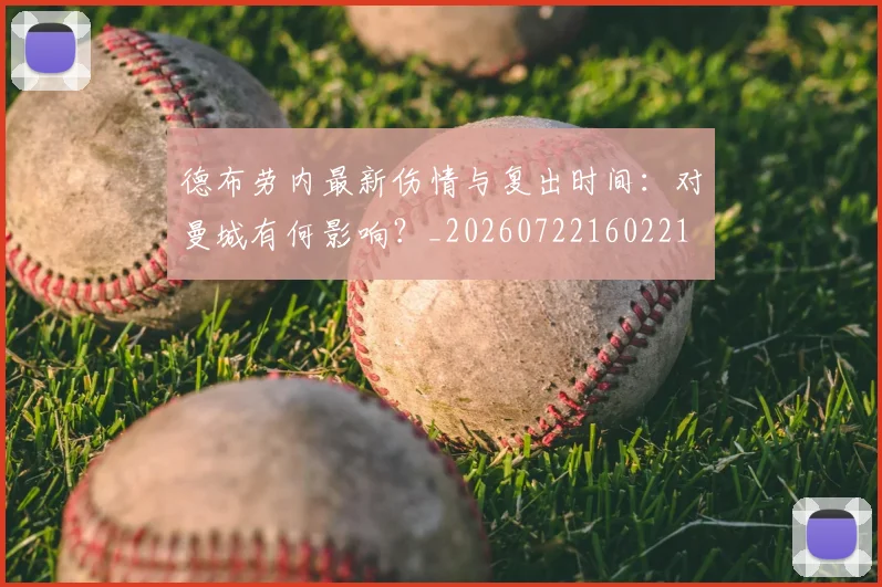 德布劳内最新伤情与复出时间:对曼城有何影响?_20260722160221