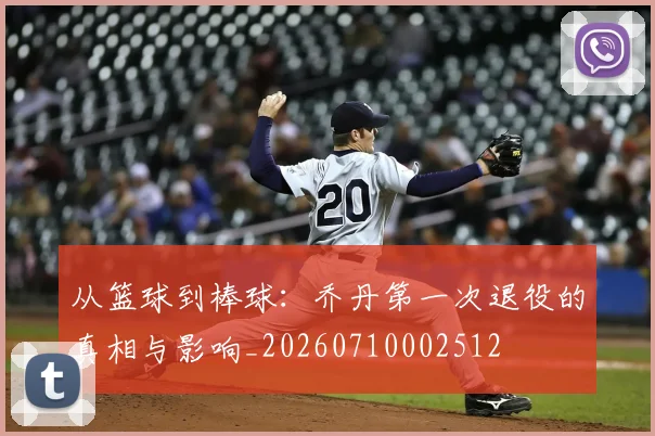 从篮球到棒球:乔丹第一次退役的真相与影响_20260710002512
