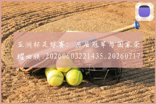 亚洲杯足球赛:历届冠军与国家荣耀回顾_20260603221435_20260717235637