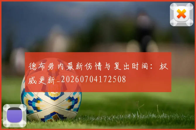 德布劳内最新伤情与复出时间：权威更新_20260704172508