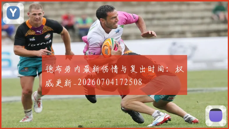 德布劳内最新伤情与复出时间：权威更新_20260704172508