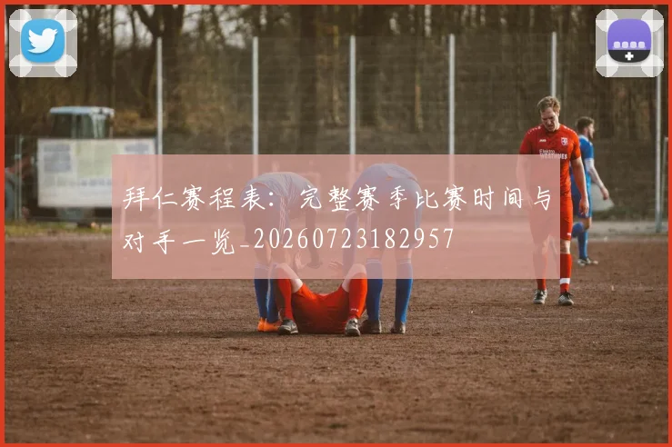 拜仁赛程表：完整赛季比赛时间与对手一览_20260723182957