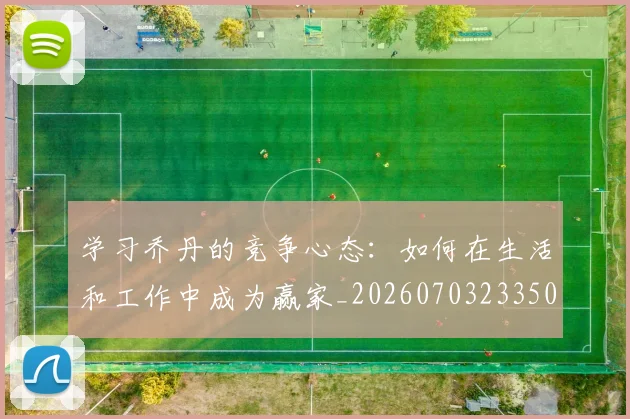 学习乔丹的竞争心态：如何在生活和工作中成为赢家_20260703233503_20260720193300