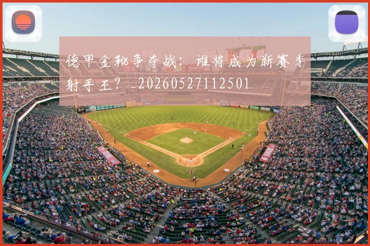 德甲金靴争夺战：谁将成为新赛季射手王？_20260527112501