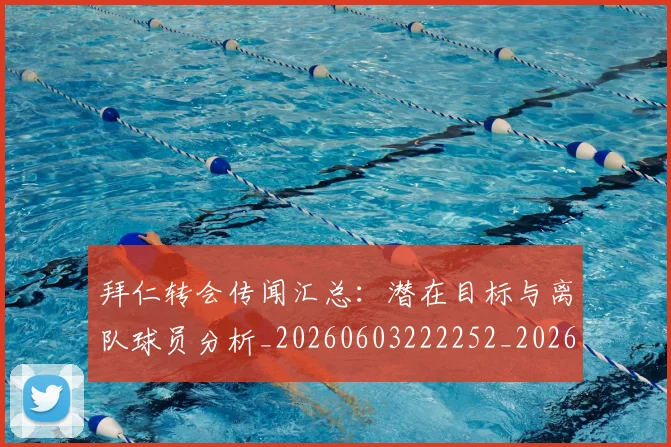 拜仁转会传闻汇总：潜在目标与离队球员分析_20260603222252_20260707014851