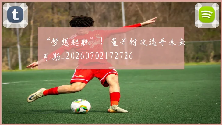 “梦想起航”!量子特攻选手未来可期_20260702172726