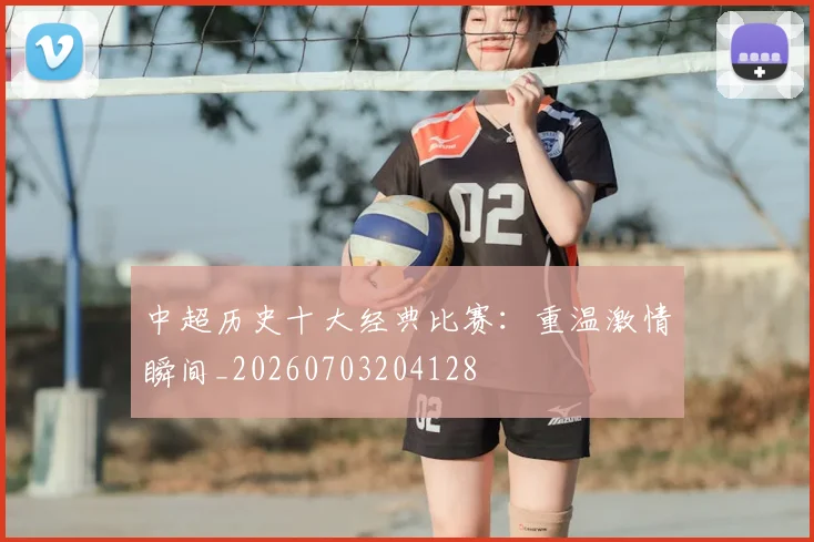 中超历史十大经典比赛：重温激情瞬间_20260703204128